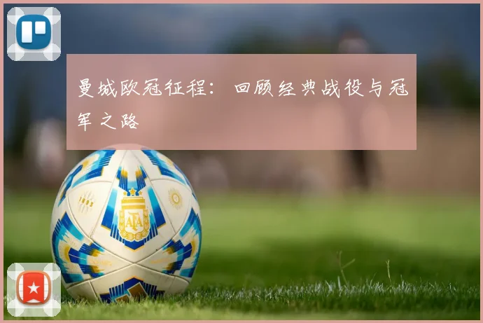 曼城欧冠征程:回顾经典战役与冠军之路