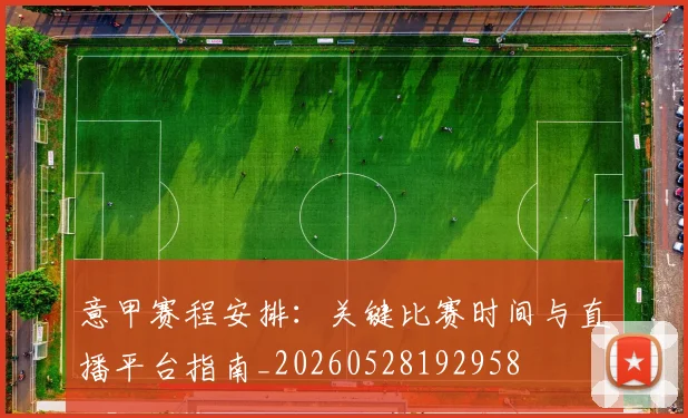 意甲赛程安排:关键比赛时间与直播平台指南_20260528192958