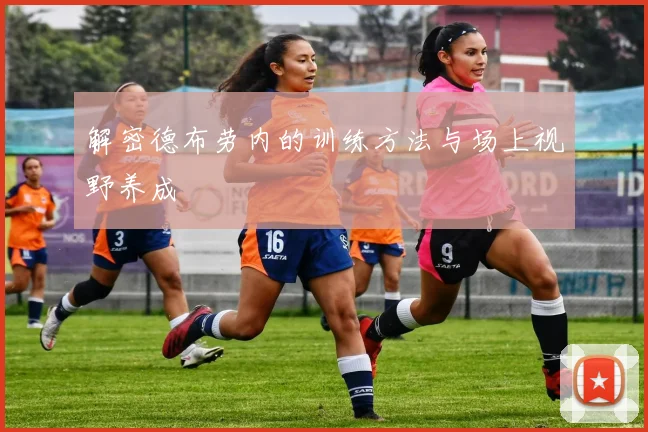 解密德布劳内的训练方法与场上视野养成
