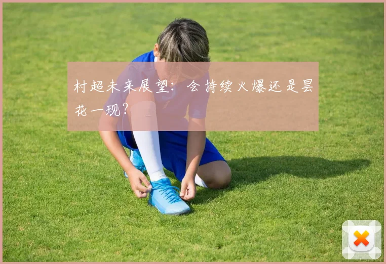 村超未来展望：会持续火爆还是昙花一现？
