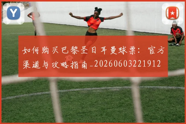 如何购买巴黎圣日耳曼球票:官方渠道与攻略指南_20260603221912