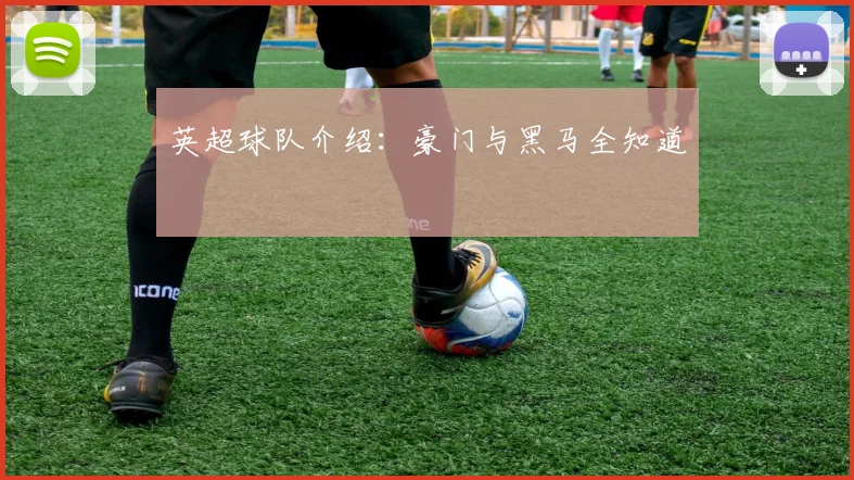 英超球队介绍:豪门与黑马全知道
