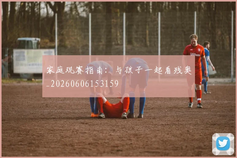 家庭观赛指南:与孩子一起看残奥_20260606153159