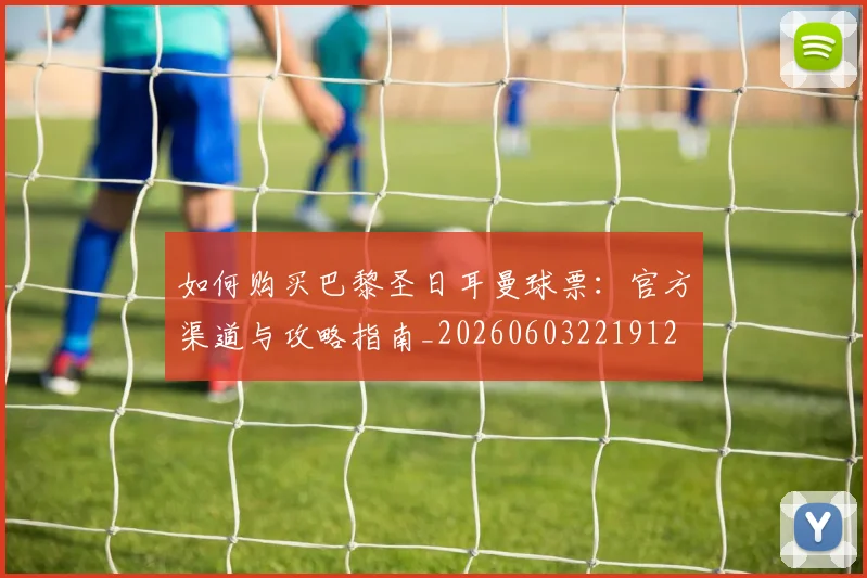 如何购买巴黎圣日耳曼球票：官方渠道与攻略指南_20260603221912