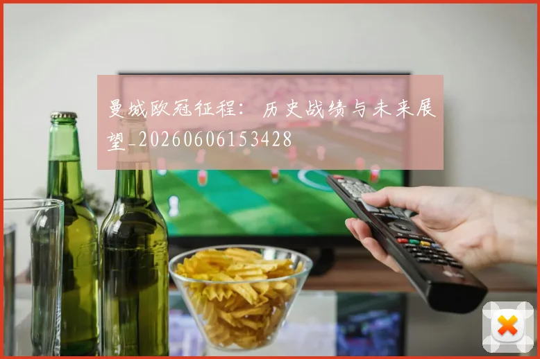 曼城欧冠征程：历史战绩与未来展望_20260606153428